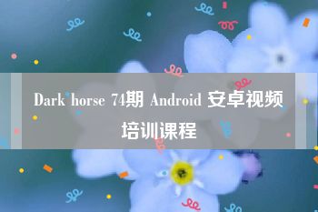 Dark horse 74期 Android 安卓视频培训课程