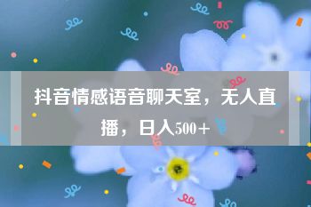 抖音情感语音聊天室，无人直播，日入500+