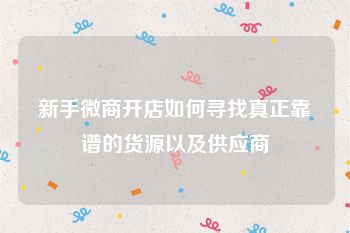 新手微商开店如何寻找真正靠谱的货源以及供应商