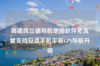 高德凯立德导航地图软件免流量支持安卓手机平板GPS导航升级