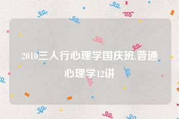 2010三人行心理学国庆班.普通心理学12讲