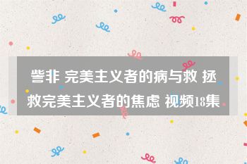 訾非 完美主义者的病与救 拯救完美主义者的焦虑 视频18集