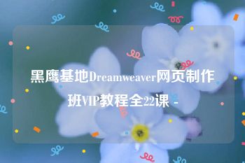 黑鹰基地Dreamweaver网页制作班VIP教程全22课 -