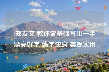 [郑发文]教你零基础写出一手漂亮好字 练字诀窍 美观实用