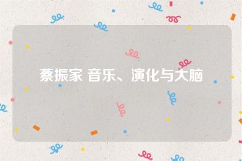 蔡振家 音乐、演化与大脑