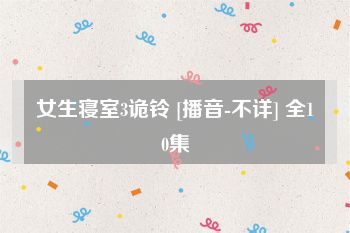女生寝室3诡铃 [播音-不详] 全10集