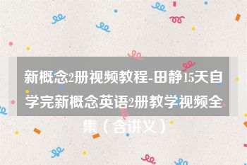 新概念2册视频教程-田静15天自学完新概念英语2册教学视频全集（含讲义）