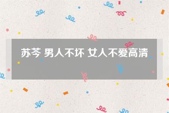 苏芩 男人不坏 女人不爱高清