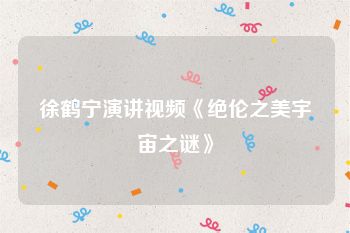徐鹤宁演讲视频《绝伦之美宇宙之谜》