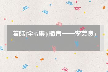 着陆[全47集](播音——李芸良)