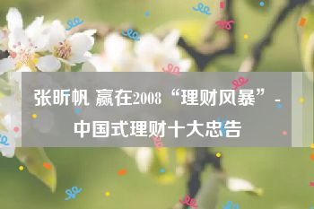 张昕帆 赢在2008“理财风暴”-中国式理财十大忠告