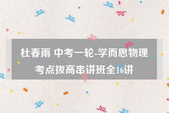 杜春雨 中考一轮-学而思物理考点拔高串讲班全16讲