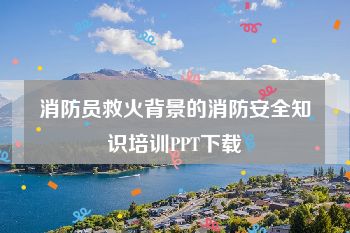 消防员救火背景的消防安全知识培训PPT下载