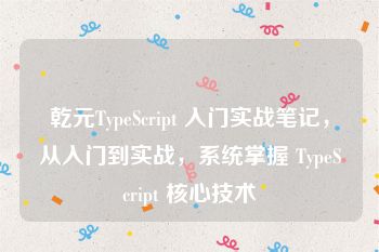 乾元TypeScript 入门实战笔记，从入门到实战，系统掌握 TypeScript 核心技术