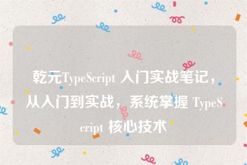 乾元TypeScript 入门实战笔记，从入门到实战，系统掌握 TypeScript 核心技术