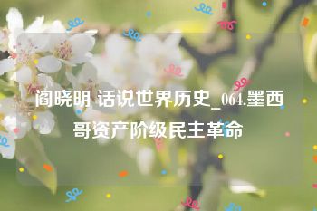 阎晓明 话说世界历史_064.墨西哥资产阶级民主革命