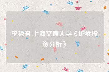 李艳君 上海交通大学《证券投资分析》