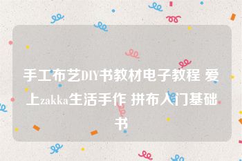 手工布艺DIY书教材电子教程 爱上zakka生活手作 拼布入门基础书