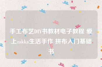 手工布艺DIY书教材电子教程 爱上zakka生活手作 拼布入门基础书