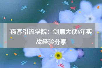 猫客引流学院：剑眉大侠6年实战经验分享