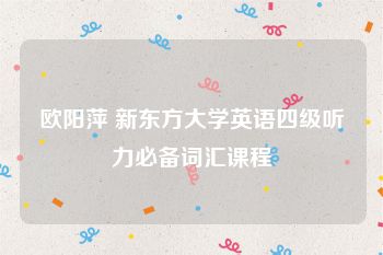 欧阳萍 新东方大学英语四级听力必备词汇课程