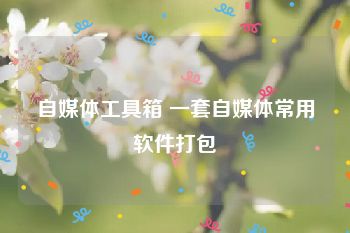 自媒体工具箱 一套自媒体常用软件打包