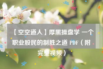 【空空道人】厚黑操盘学 一个职业股民的制胜之道 PDF（附完整视频）