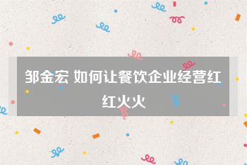 邹金宏 如何让餐饮企业经营红红火火