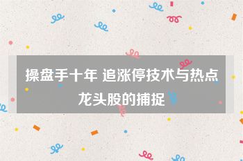 操盘手十年 追涨停技术与热点龙头股的捕捉
