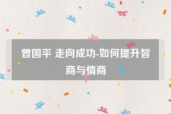 曾国平 走向成功-如何提升智商与情商