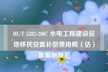 DL/T 5382-2007 水电工程建设征地移民安置补偿费用概（估）算编制规范