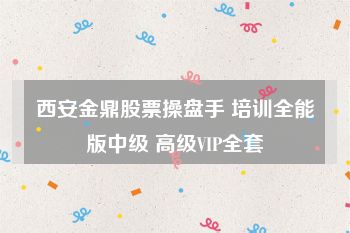 西安金鼎股票操盘手 培训全能版中级 高级VIP全套
