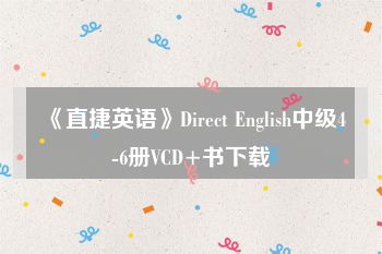 《直捷英语》Direct English中级4-6册VCD+书下载