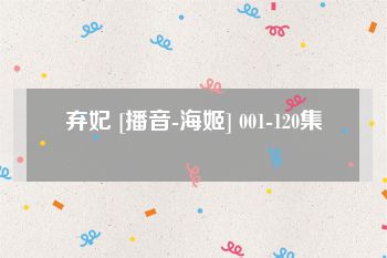弃妃 [播音-海姬] 001-120集