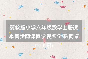 冀教版小学六年级数学上册课本同步网课教学视频全集(同桌100 46讲)