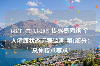 GB/T 37733.1-2019 传感器网络 个人健康状态远程监测 第1部分：总体技术要求