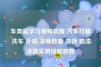 车美容学习视频教程 汽车打蜡 洗车 补漆 车身修复 装饰 喷漆涂装实用技能教程