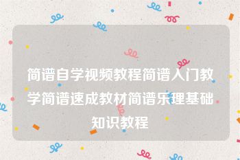 简谱自学视频教程简谱入门教学简谱速成教材简谱乐理基础知识教程