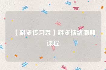 【游资传习录】游资情绪周期课程