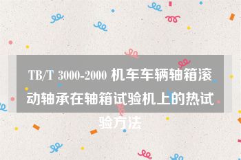 TB/T 3000-2000 机车车辆轴箱滚动轴承在轴箱试验机上的热试验方法