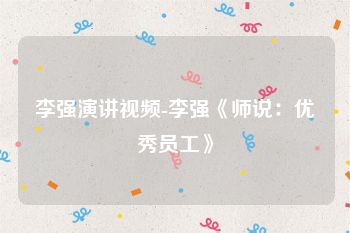 李强演讲视频-李强《师说：优秀员工》