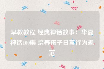 早教教程 经典神话故事：华夏神话100集 培养孩子日常行为规范