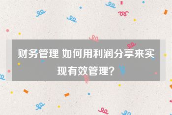 财务管理 如何用利润分享来实现有效管理？