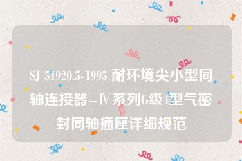 SJ 51920.5-1995 耐环境尖小型同轴连接器--Ⅳ系列G级4型气密封同轴插座详细规范