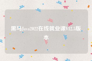 黑马Java2022在线就业课V12.5版本