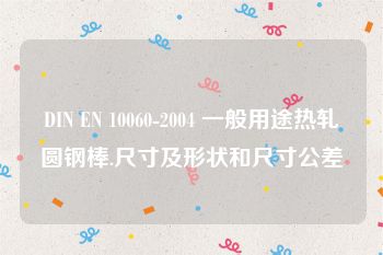 DIN EN 10060-2004 一般用途热轧圆钢棒.尺寸及形状和尺寸公差