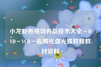 小龙虾养殖饲养新技术大全－DVD－VCD－视频光盘光碟教程教材资料