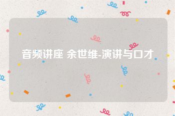 音频讲座 余世维-演讲与口才