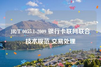 JR/T 0055.1-2009 银行卡联网联合技术规范 交易处理