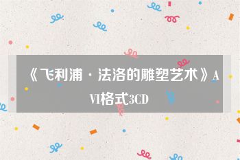《飞利浦·法洛的雕塑艺术》AVI格式3CD